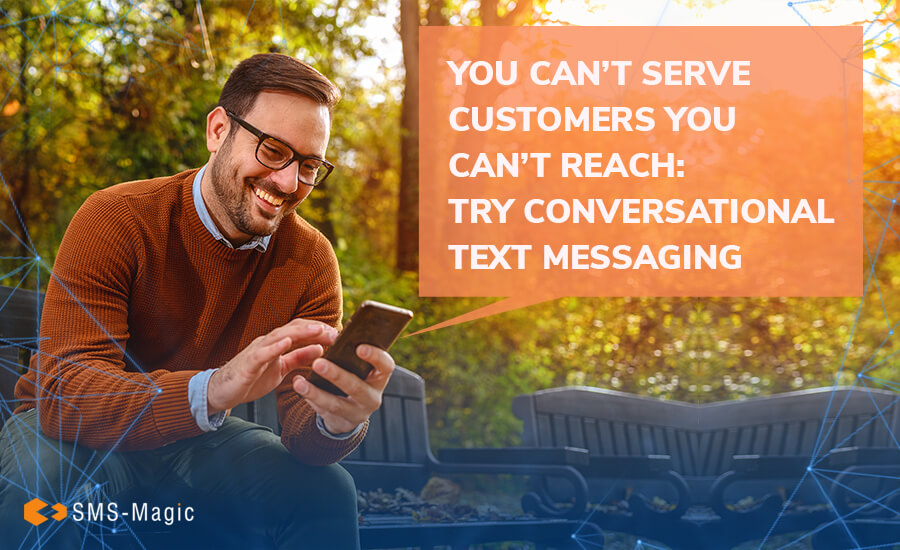 You Can’t Serve Customers You Can’t Reach: Try Conversational Text Messaging 2 Try Conversational Text Messaging