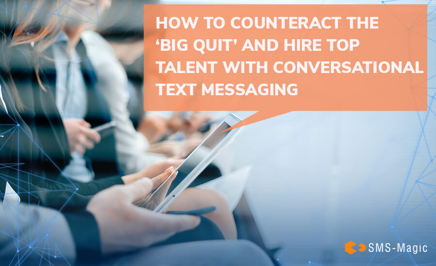How to Counteract the ‘Big Quit’ and Hire Top Talent with Conversational Text Messaging 1 How to Counteract the ‘Big Quit’ and Hire Top Talent