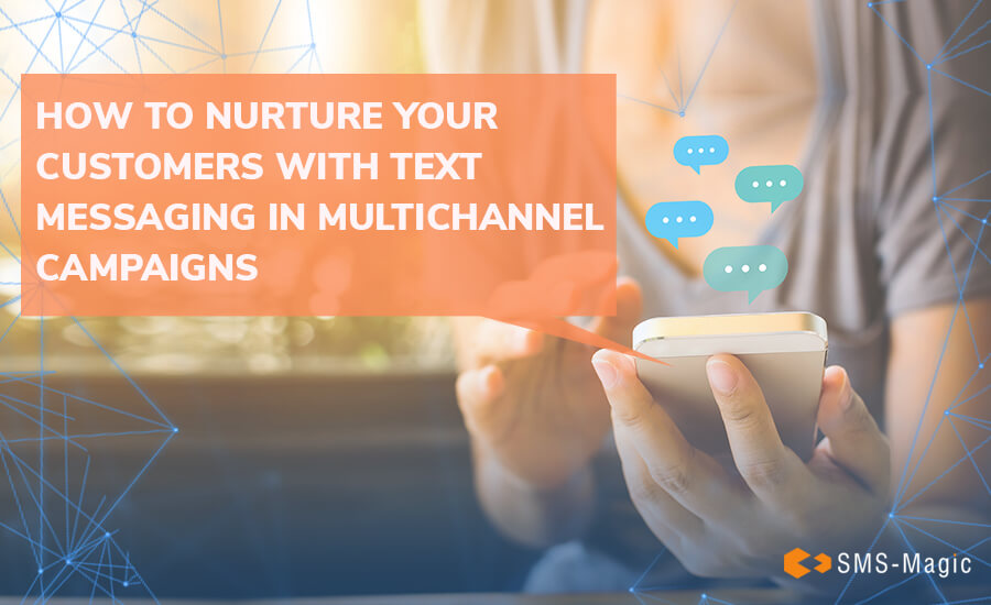 How to Nurture Your Customers with Text Messaging in Multichannel Campaigns 2 How to Nurture Your Customers with Text Messaging in Multichannel Campaigns